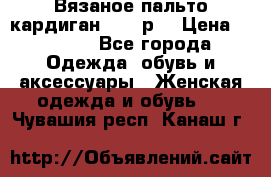 Вязаное пальто кардиган 44-46р. › Цена ­ 6 000 - Все города Одежда, обувь и аксессуары » Женская одежда и обувь   . Чувашия респ.,Канаш г.